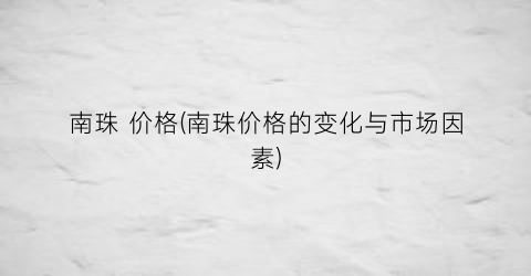 “南珠 价格(南珠价格的变化与市场因素)